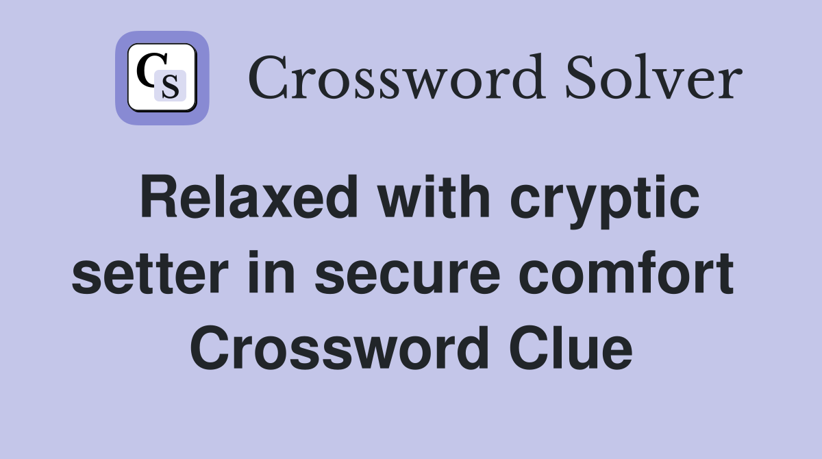 Relaxed with cryptic setter in secure comfort  Crossword Clue