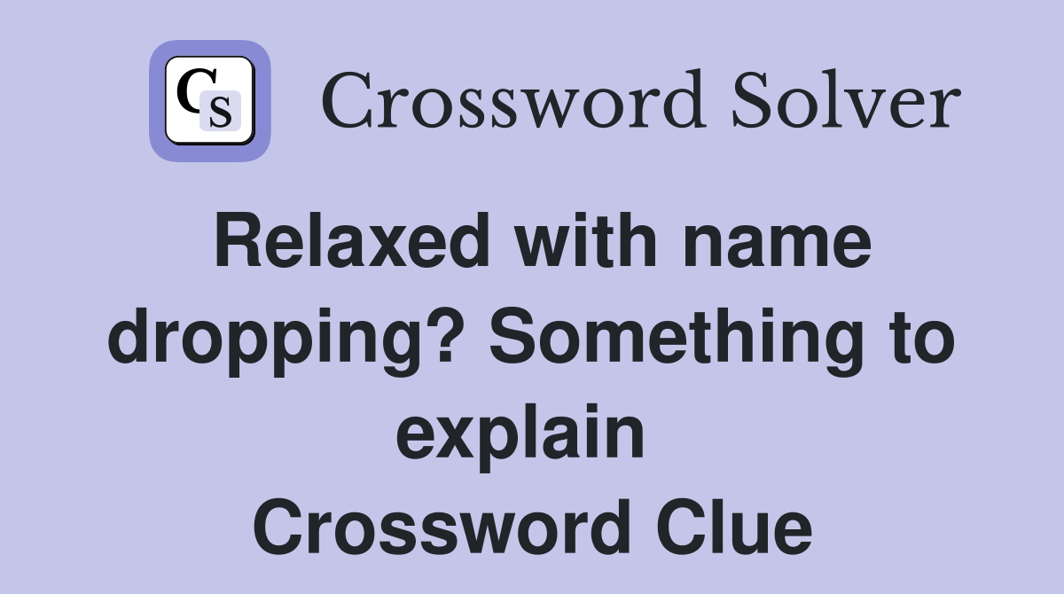 Relaxed with name dropping? Something to explain  Crossword Clue