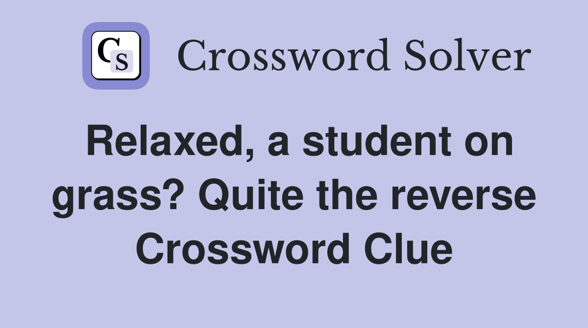 Relaxed, a student on grass? Quite the reverse Crossword Clue