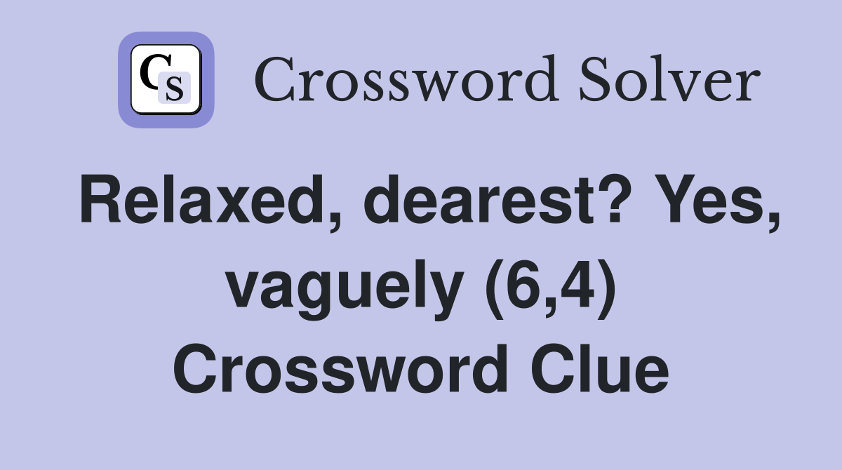 Relaxed, dearest? Yes, vaguely (6,4) Crossword Clue