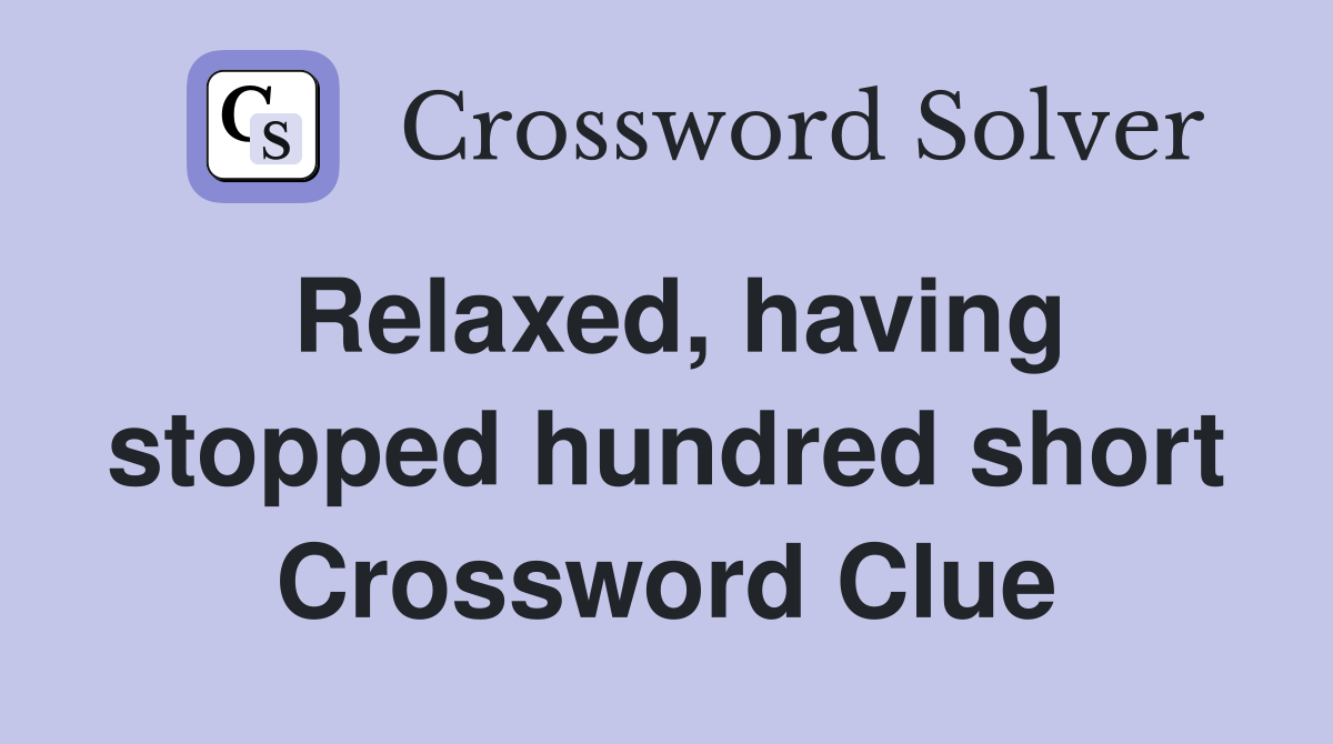 Relaxed, having stopped hundred short Crossword Clue