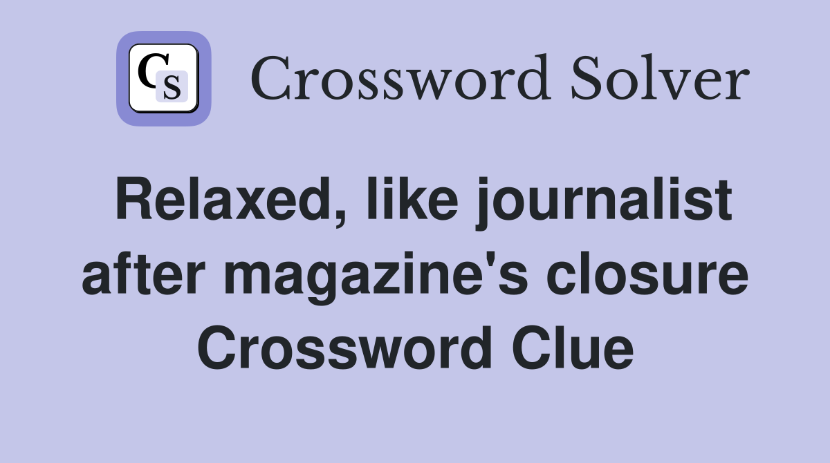Relaxed, like journalist after magazine's closure Crossword Clue