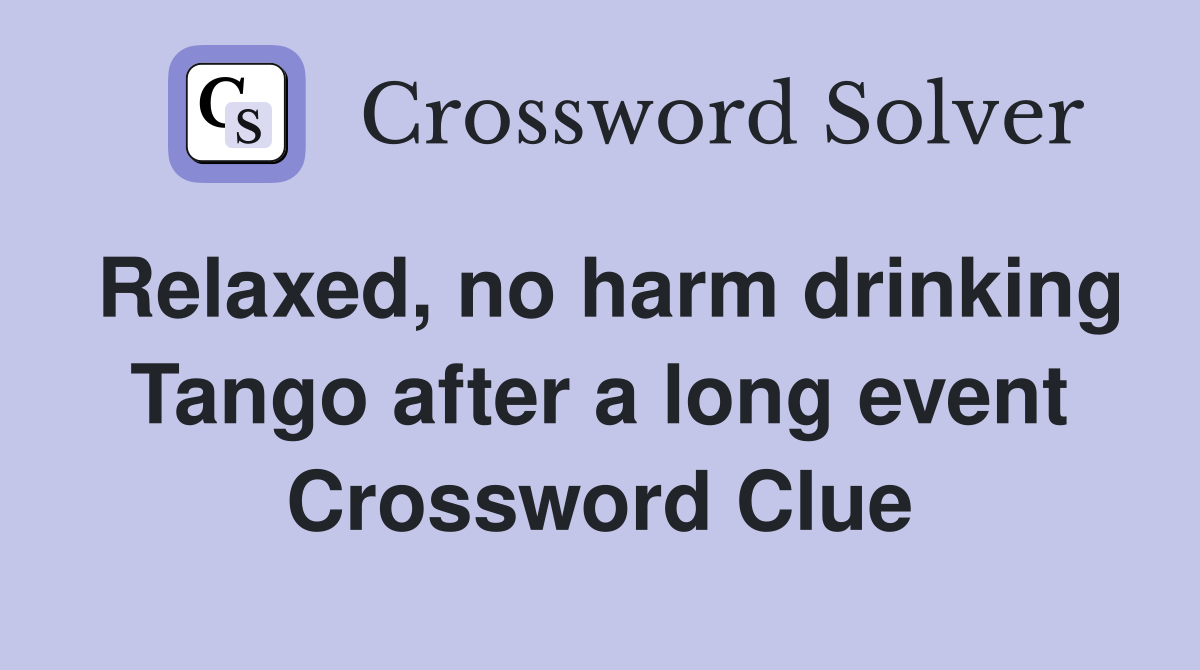 Relaxed, no harm drinking Tango after a long event Crossword Clue