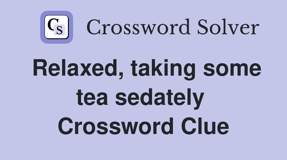 Relaxed, taking some tea sedately  Crossword Clue