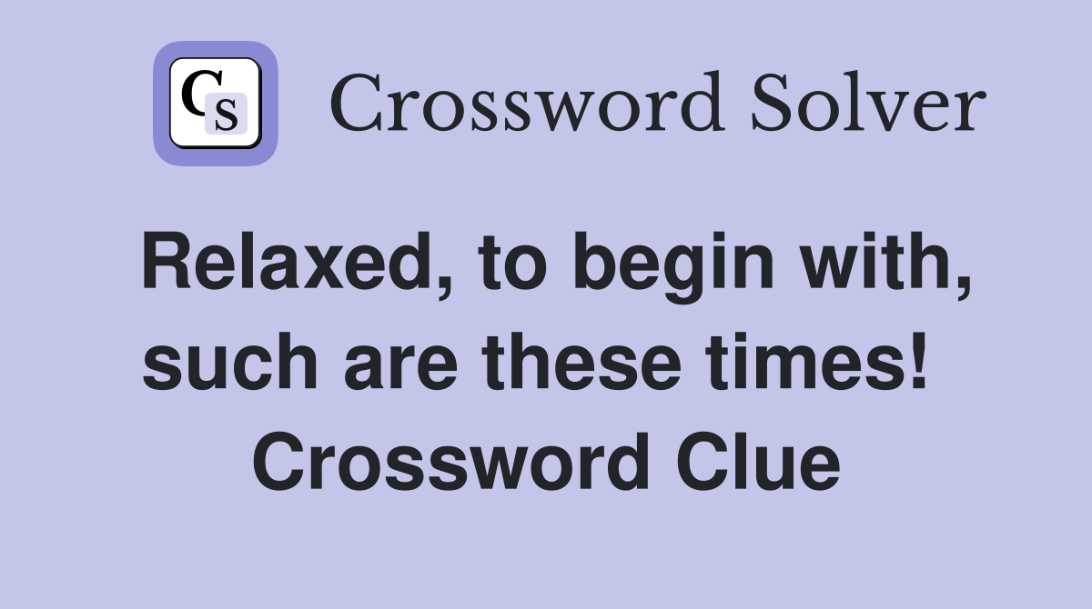 Relaxed, to begin with, such are these times!  Crossword Clue