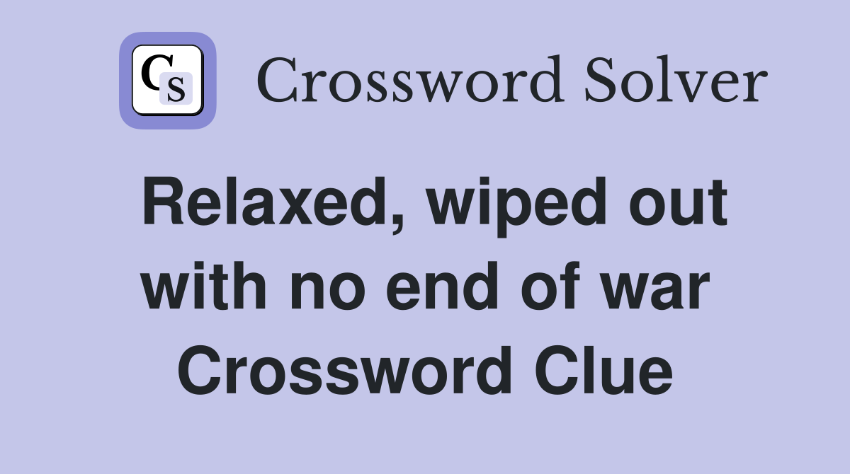 Relaxed, wiped out with no end of war Crossword Clue