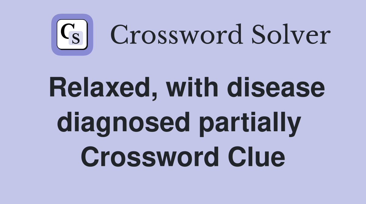 Relaxed, with disease diagnosed partially  Crossword Clue