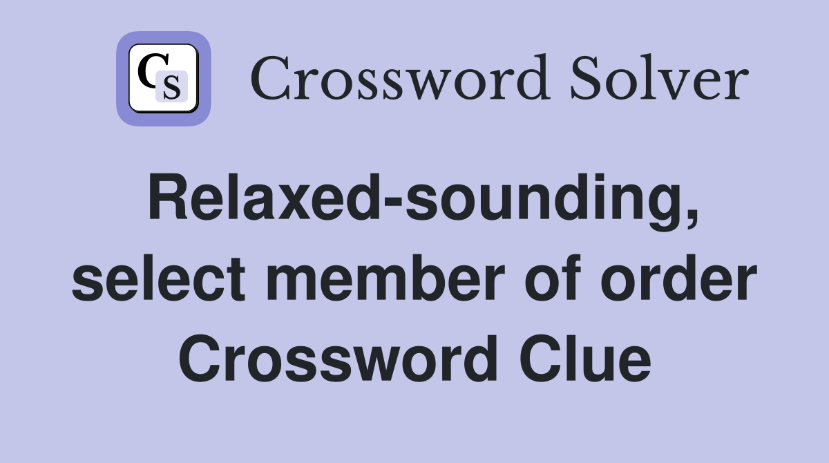 Relaxed-sounding, select member of order Crossword Clue