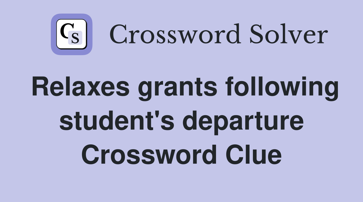 Relaxes grants following student's departure Crossword Clue