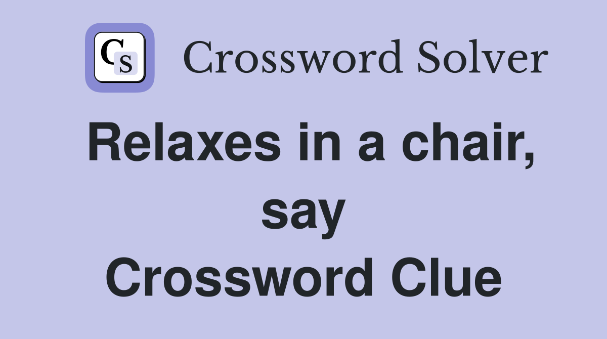 Relaxes in a chair, say Crossword Clue