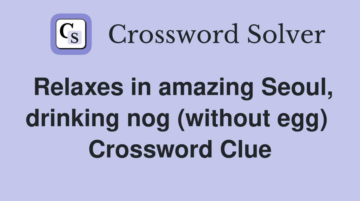 Relaxes in amazing Seoul, drinking nog (without egg)  Crossword Clue