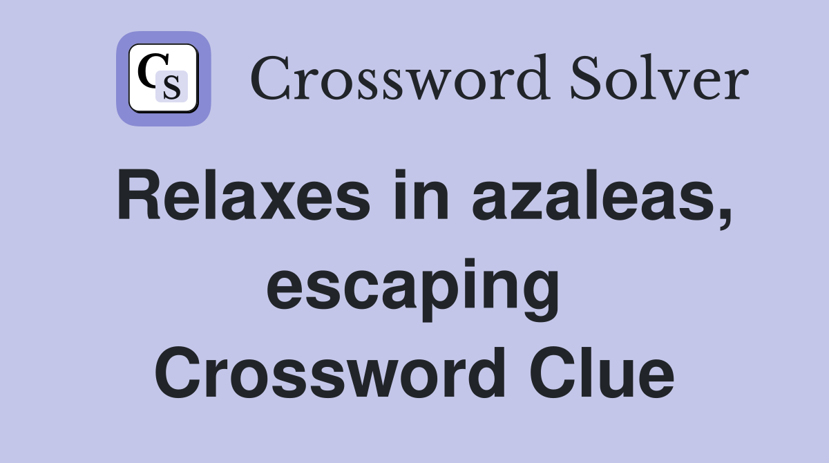 Relaxes in azaleas, escaping Crossword Clue