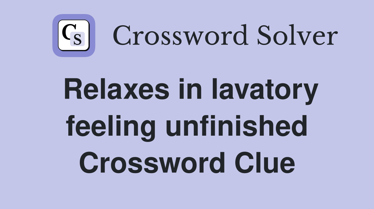 Relaxes in lavatory feeling unfinished Crossword Clue