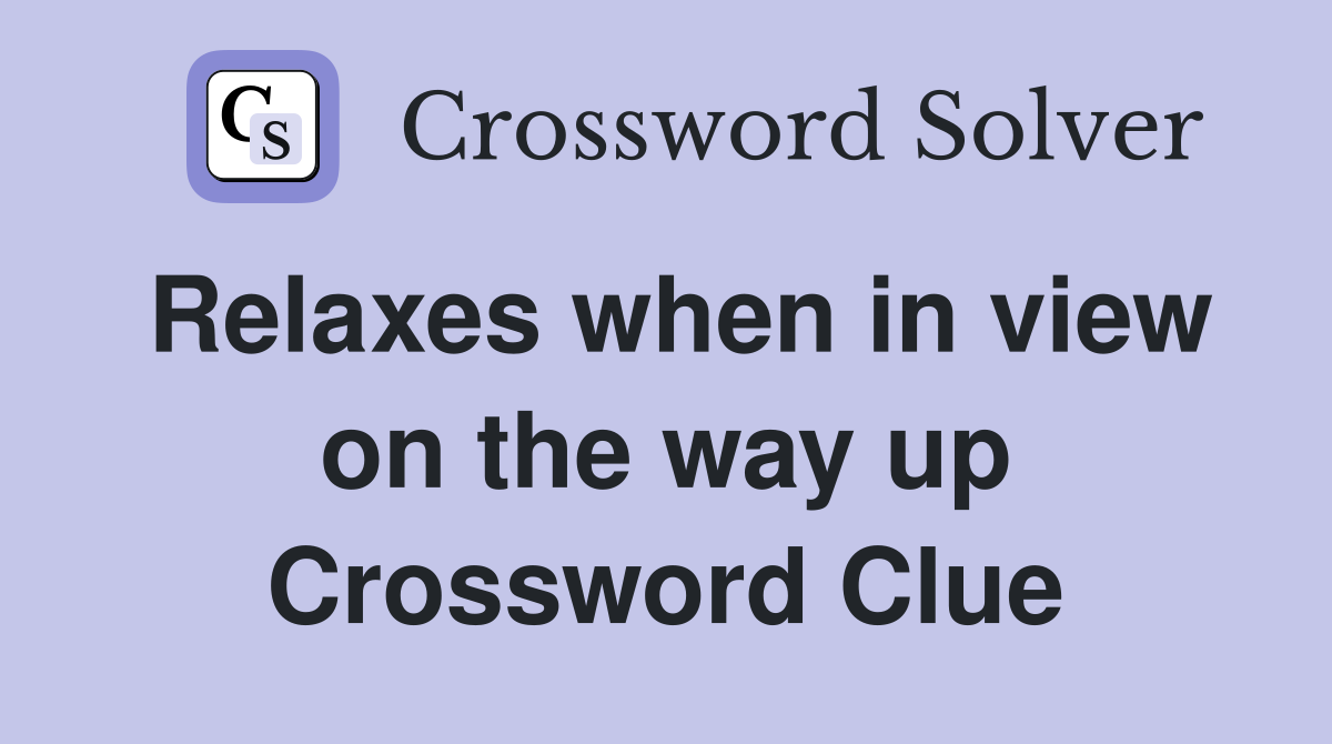Relaxes when in view on the way up Crossword Clue