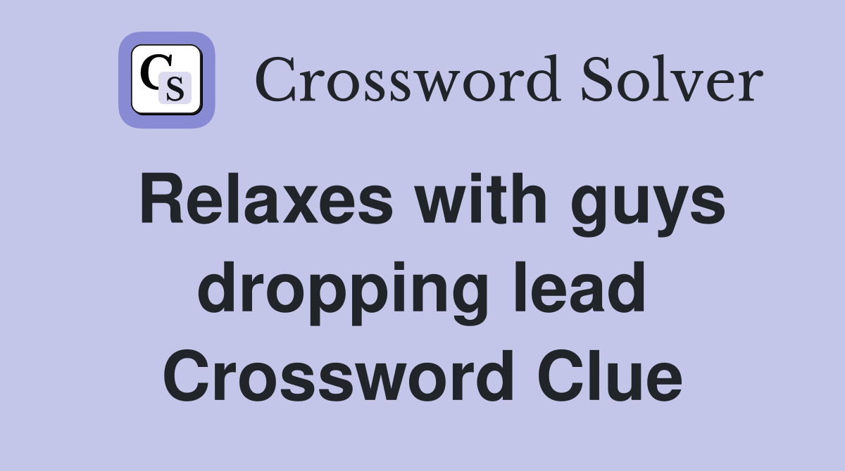Relaxes with guys dropping lead Crossword Clue