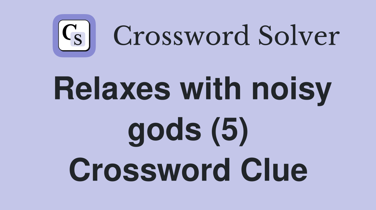 Relaxes with noisy gods (5) Crossword Clue