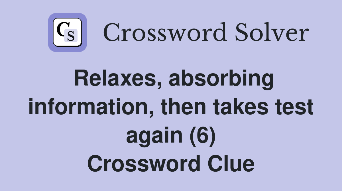 Relaxes, absorbing information, then takes test again (6) Crossword Clue