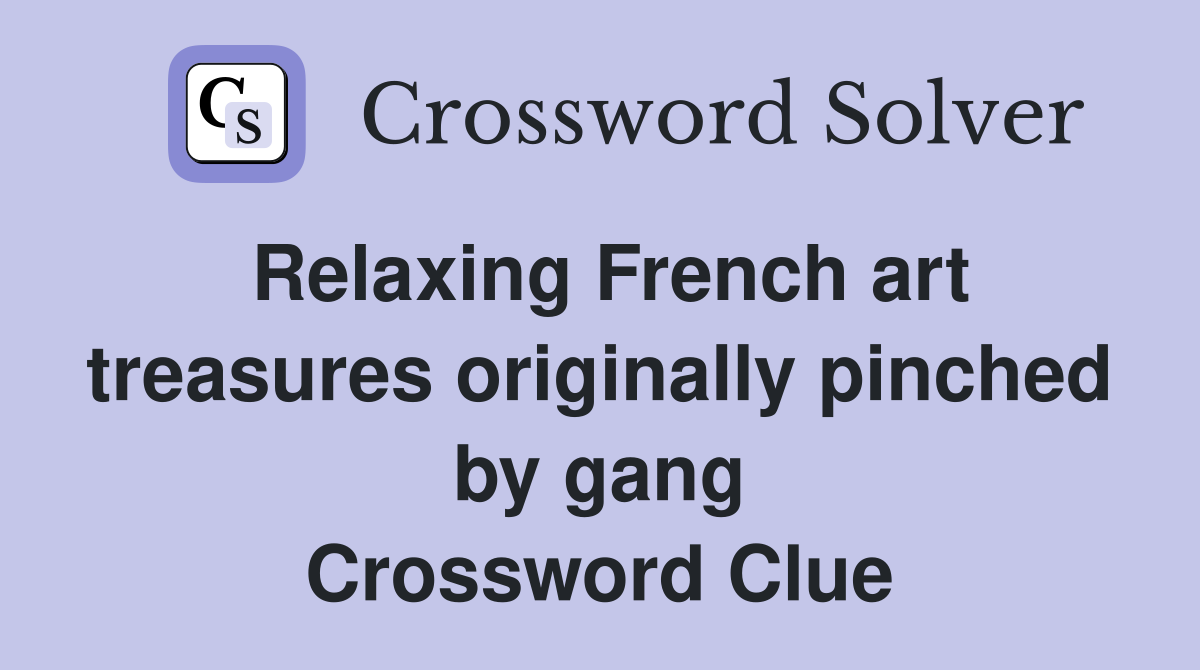 Relaxing French art treasures originally pinched by gang Crossword Clue