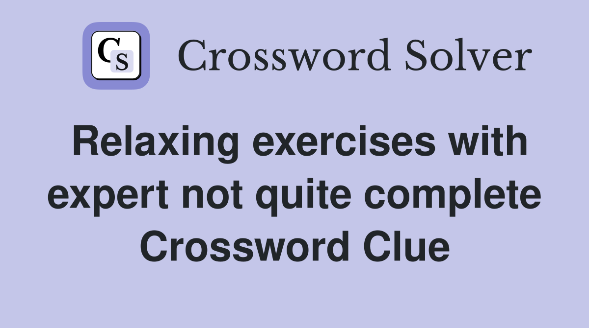 Relaxing exercises with expert not quite complete Crossword Clue