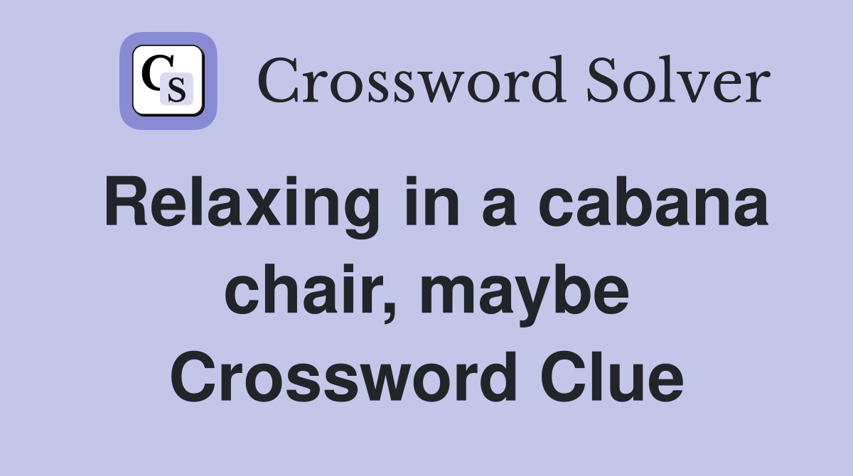 Relaxing in a cabana chair, maybe Crossword Clue