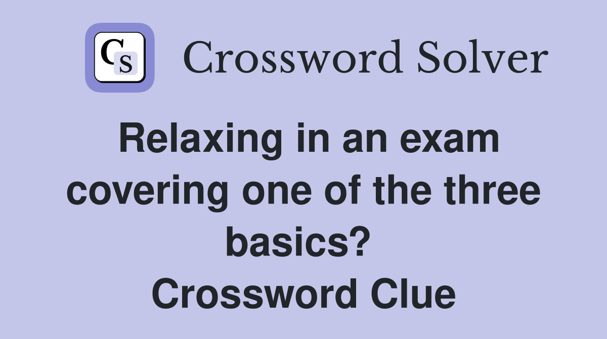 Relaxing in an exam covering one of the three basics?  Crossword Clue