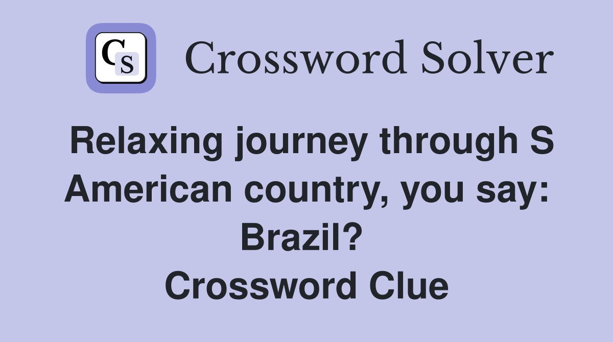 Relaxing journey through S American country, you say: Brazil?  Crossword Clue