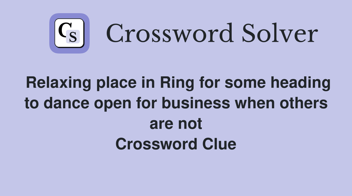 Relaxing place in Ring for some heading to dance open for business when others are not Crossword Clue