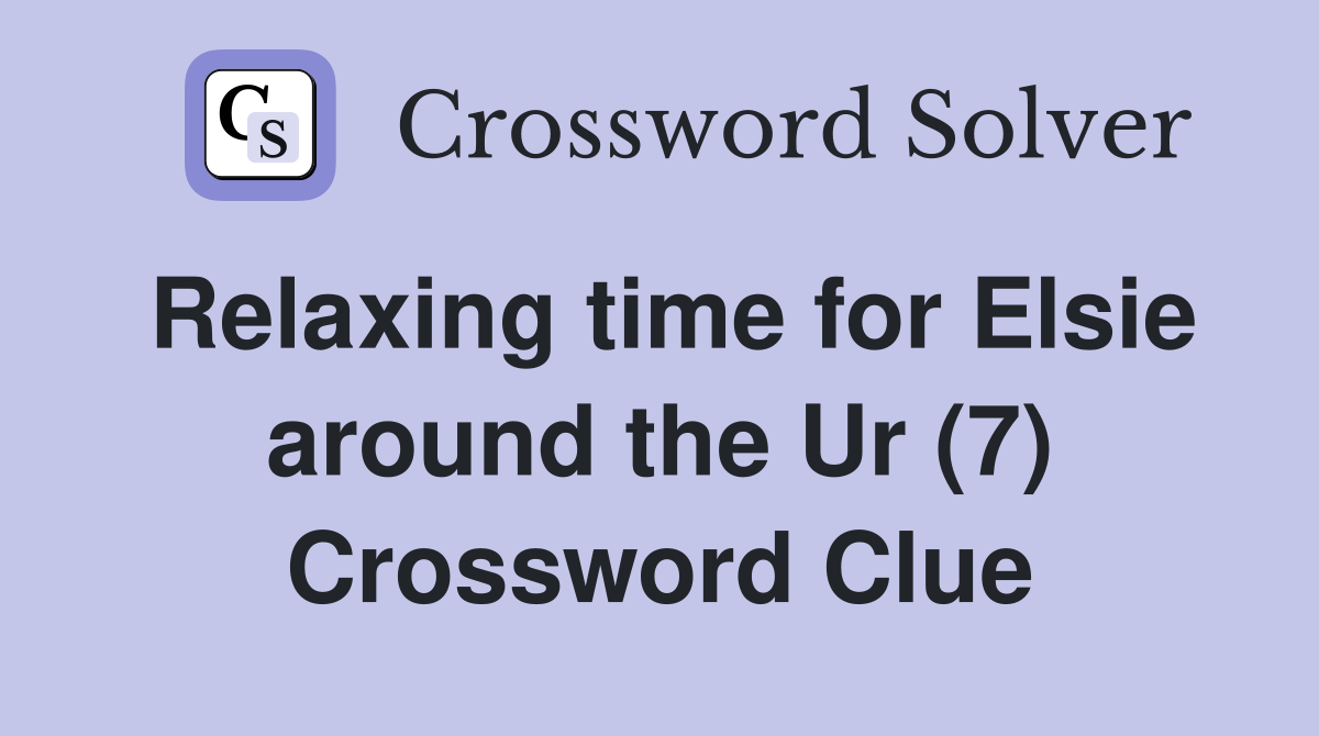 Relaxing time for Elsie around the Ur (7) Crossword Clue
