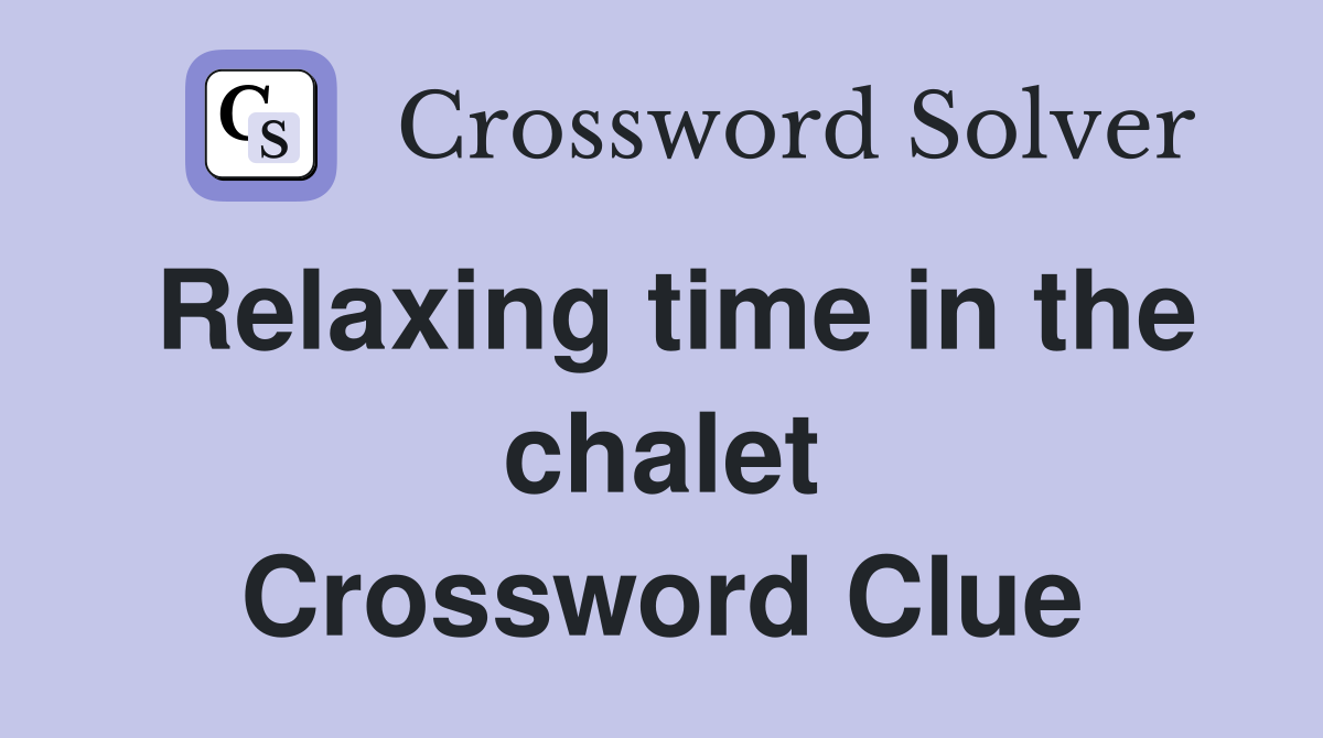 Relaxing time in the chalet Crossword Clue