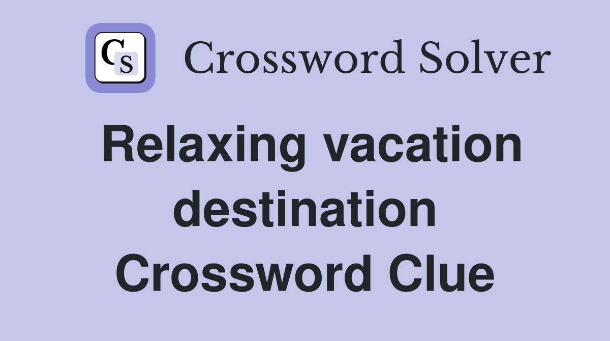 Relaxing vacation destination Crossword Clue