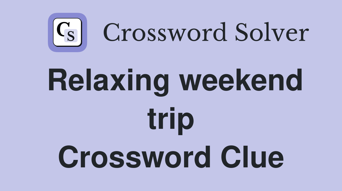 Relaxing weekend trip Crossword Clue