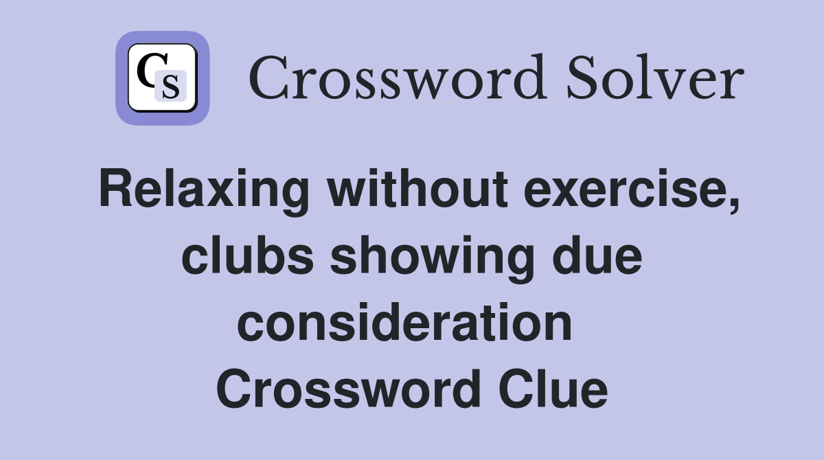 Relaxing without exercise, clubs showing due consideration  Crossword Clue