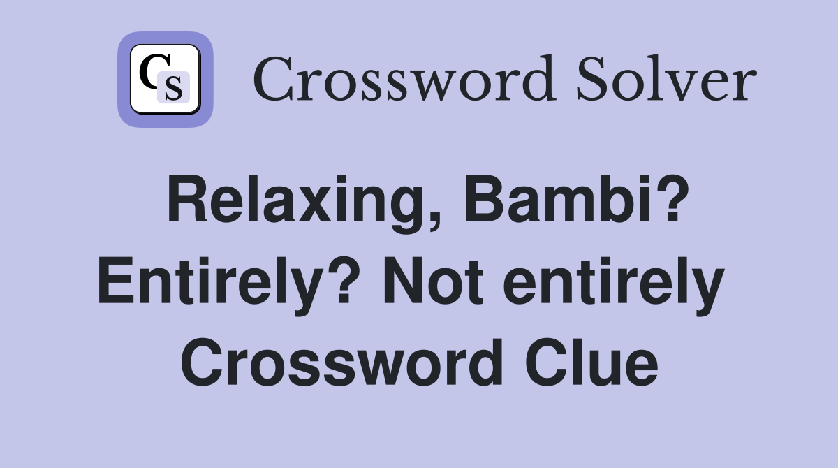 Relaxing, Bambi? Entirely? Not entirely  Crossword Clue