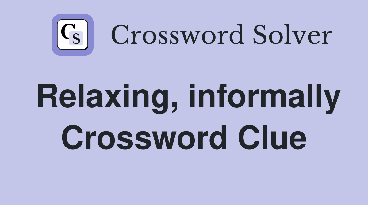 Relaxing, informally Crossword Clue