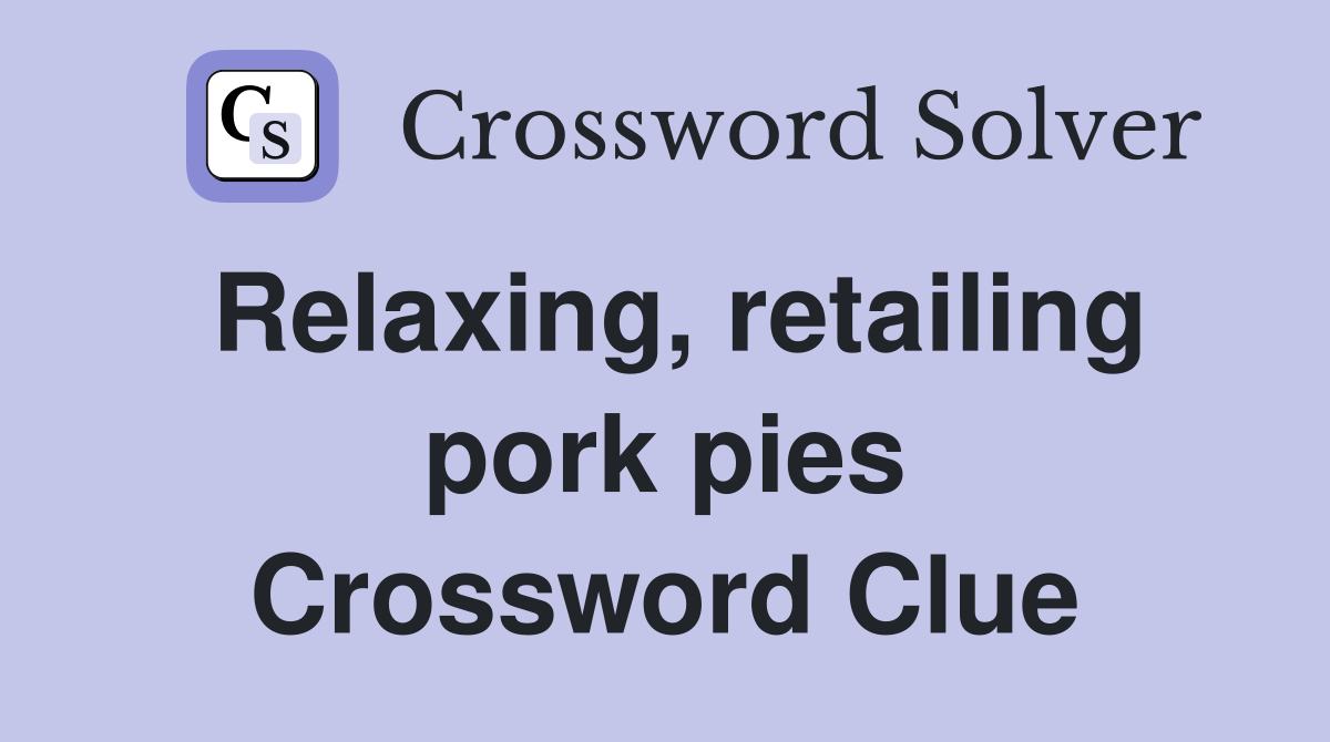 Relaxing, retailing pork pies Crossword Clue