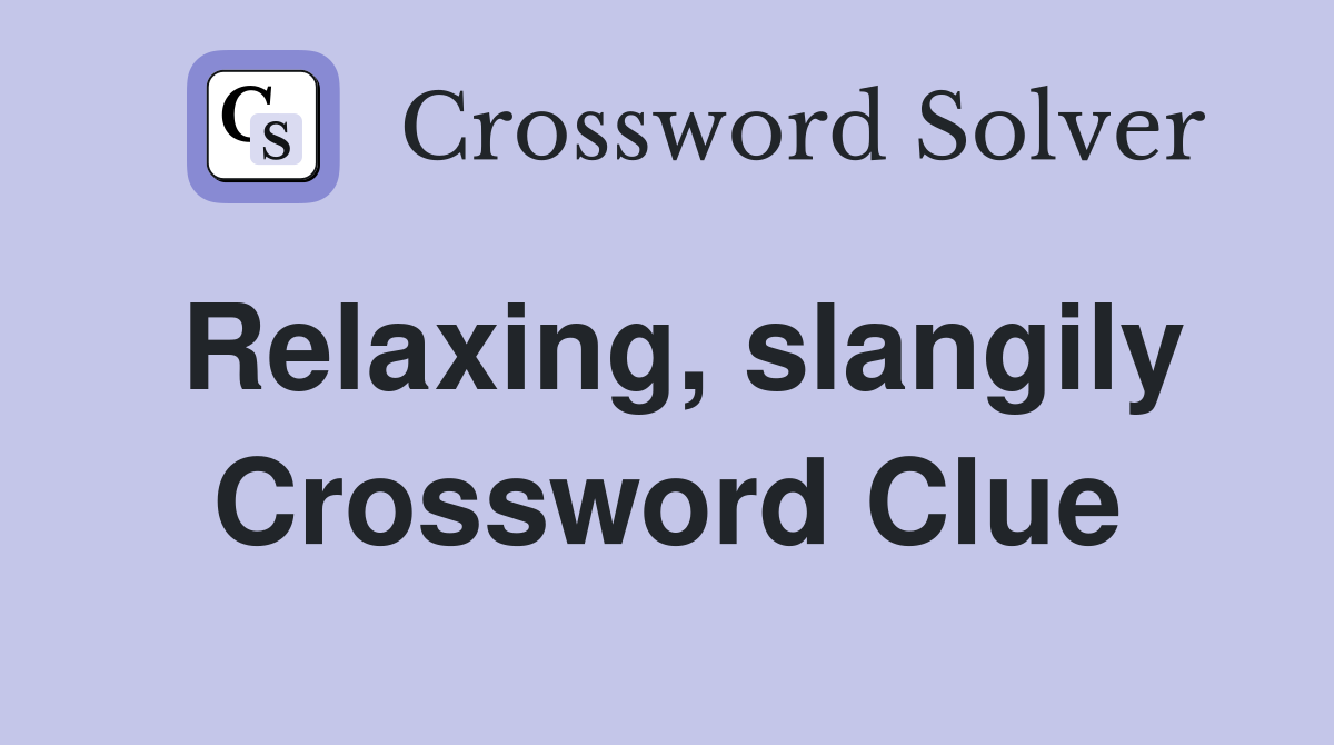 Relaxing, slangily Crossword Clue