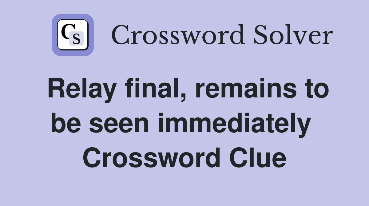 Relay final, remains to be seen immediately  Crossword Clue