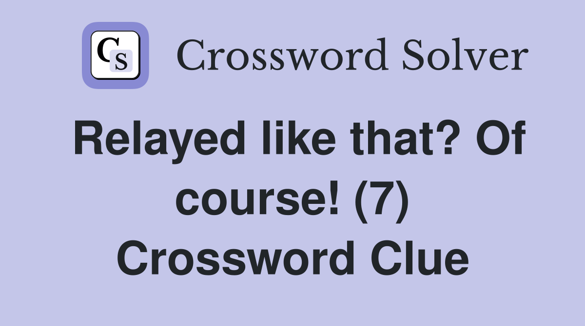 Relayed like that? Of course! (7) Crossword Clue