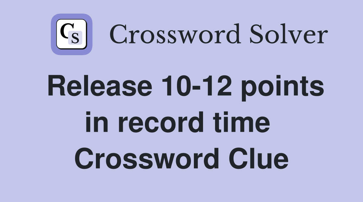 Release 10-12 points in record time  Crossword Clue