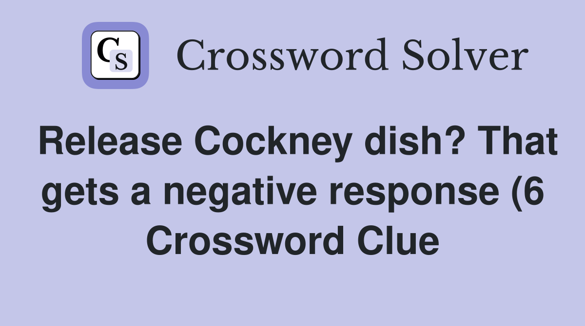 Release Cockney dish? That gets a negative response (6) Crossword Release Cockney dish? That gets a negative response (6) Crossword