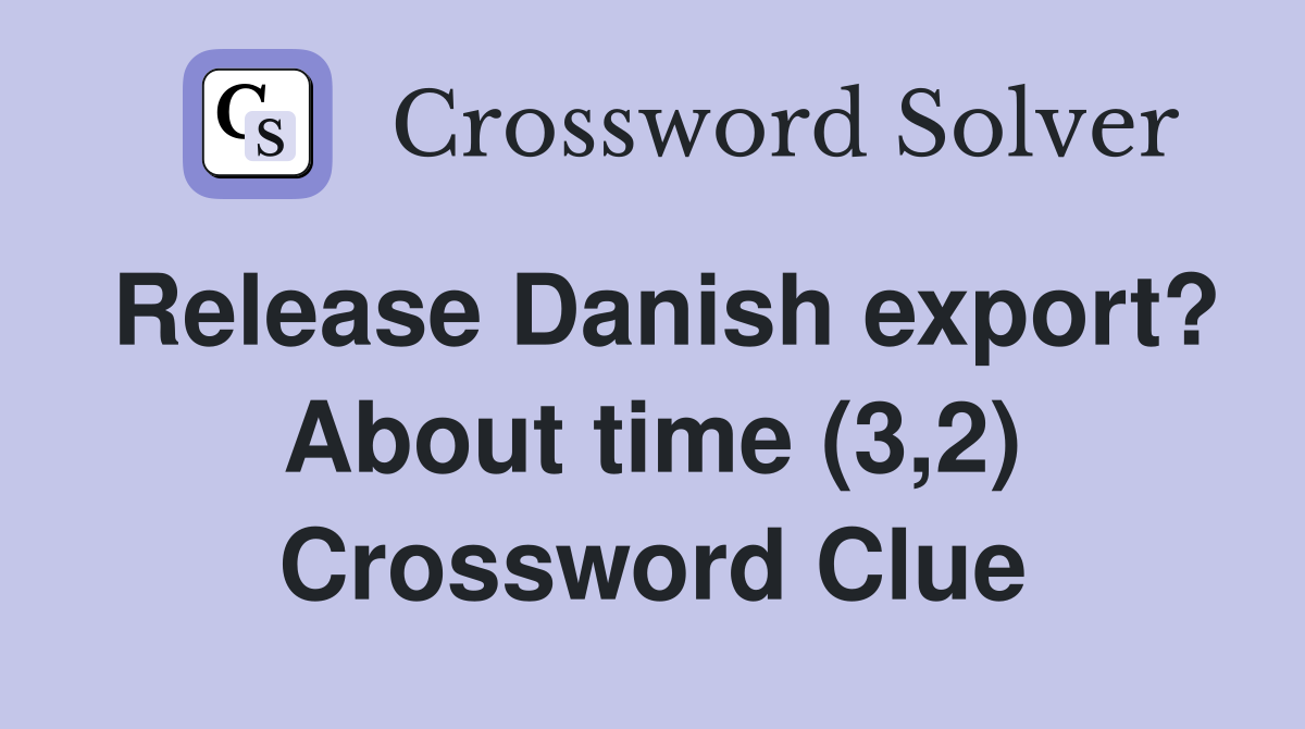 Release Danish export? About time (3,2) Crossword Clue