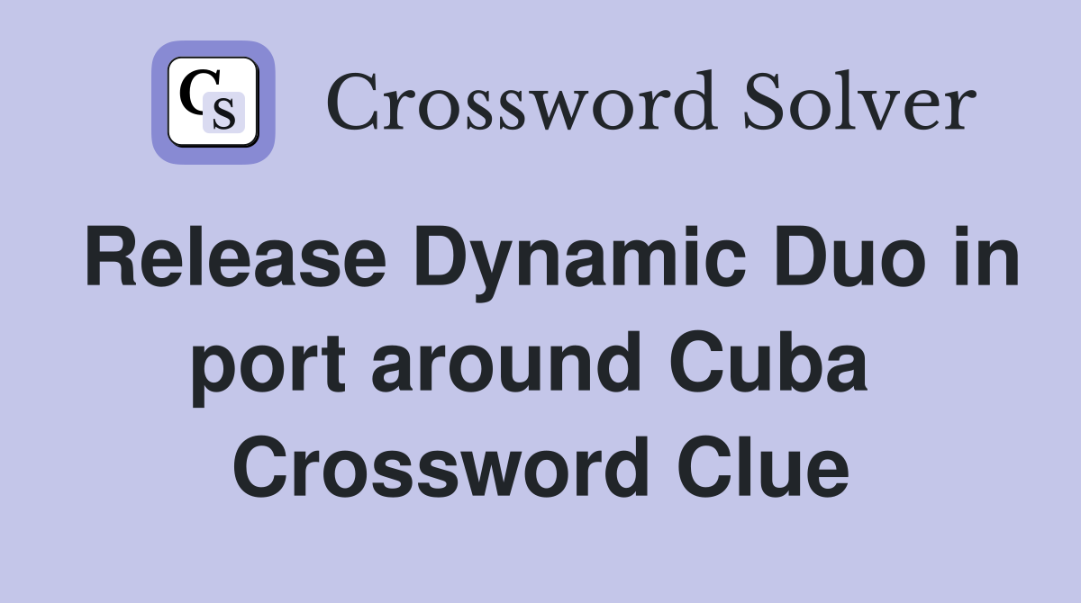 Release Dynamic Duo in port around Cuba  Crossword Clue