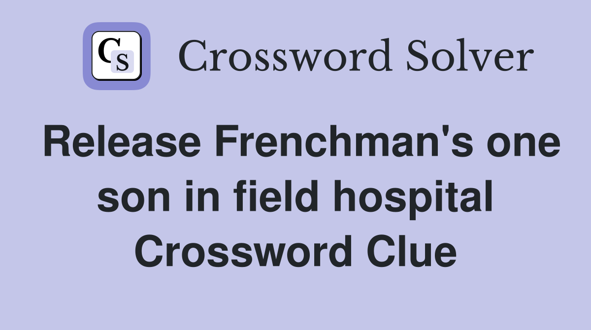 Release Frenchman's one son in field hospital Crossword Clue