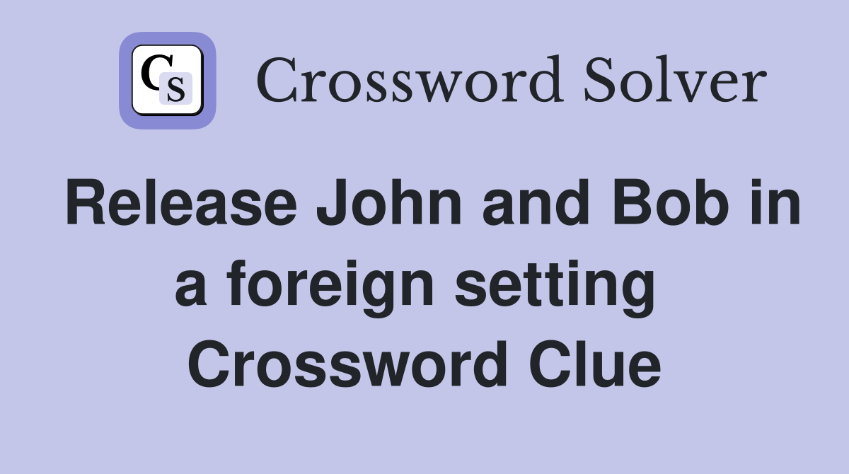 Release John and Bob in a foreign setting  Crossword Clue
