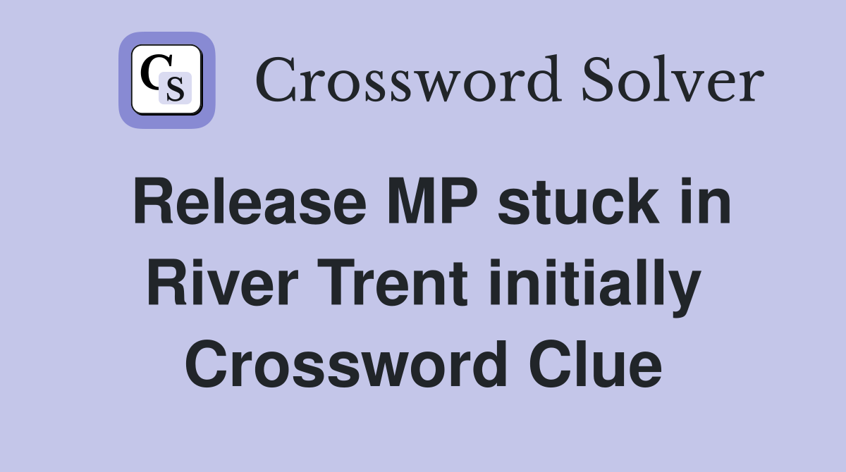 Release MP stuck in River Trent initially Crossword Clue
