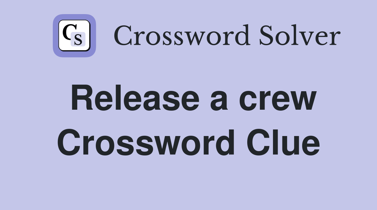 Release a crew Crossword Clue