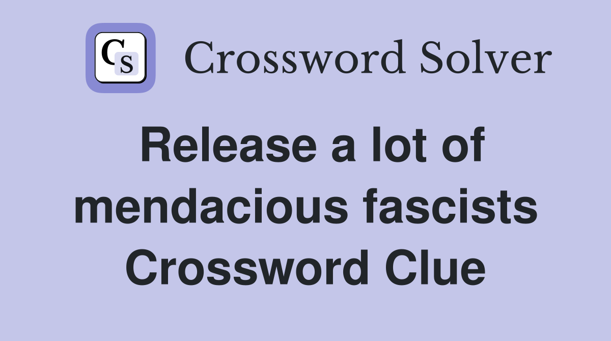 Release a lot of mendacious fascists Crossword Clue