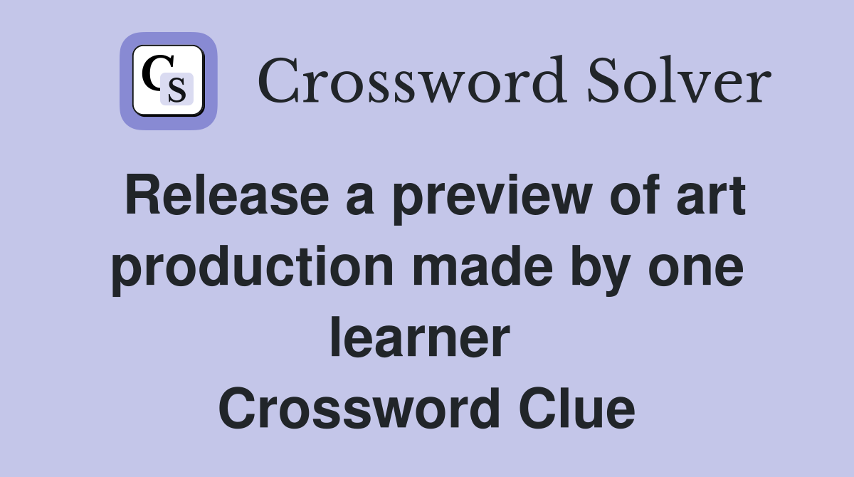 Release a preview of art production made by one learner  Crossword Clue