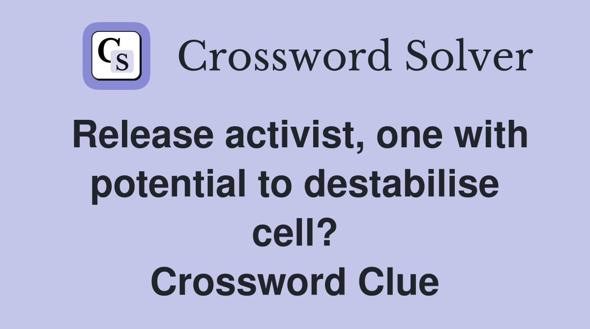 Release activist, one with potential to destabilise cell? Crossword Clue