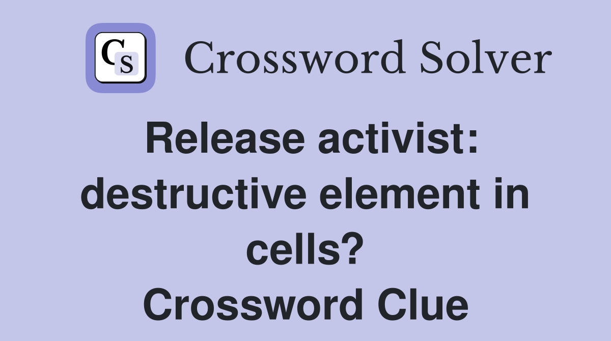Release activist: destructive element in cells? Crossword Clue